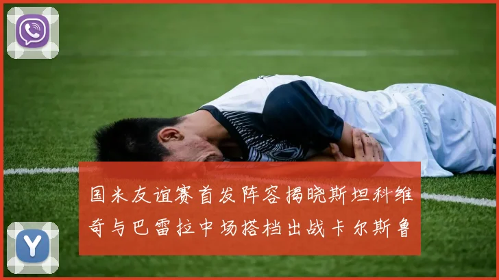 国米友谊赛首发阵容揭晓斯坦科维奇与巴雷拉中场搭档出战卡尔斯鲁厄