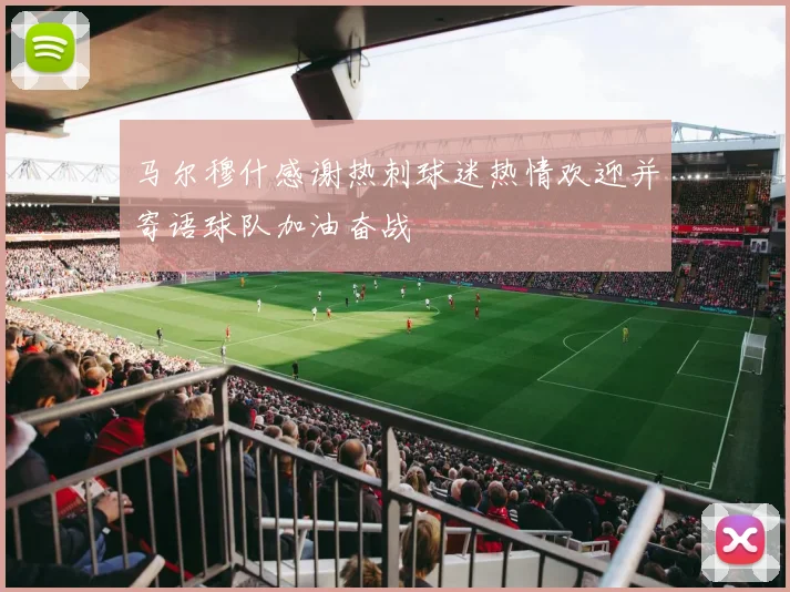 马尔穆什感谢热刺球迷热情欢迎并寄语球队加油奋战