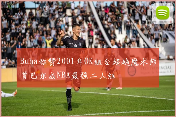 Buha称赞2001年OK组合超越魔术师贾巴尔成NBA最强二人组