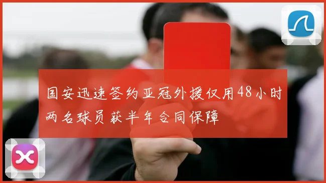 国安迅速签约亚冠外援仅用48小时两名球员获半年合同保障